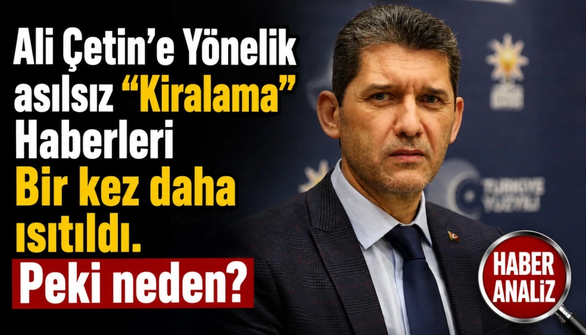 Ali &Ccedil;etin&rsquo;e Y&ouml;nelik asılsız &ldquo;Kiralama&rdquo; Haberleri Bir kez daha ısıtıldı. Peki neden? .