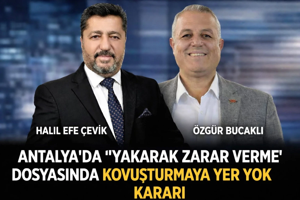 ANTALYA&rsquo;DA &ldquo;YAKARAK ZARAR VERME&rdquo; DOSYASINDA KOVUŞTURMAYA YER YOK KARARI