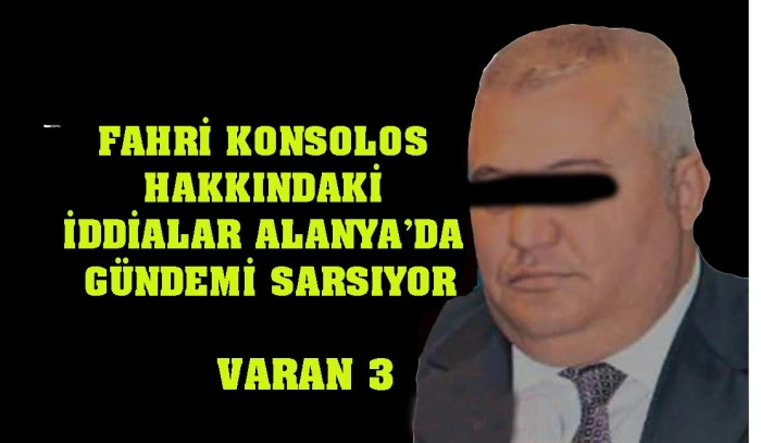 FAHRİ KONSOLOS HAKKINDAKİ İDDİALAR ALANYA’DA GÜNDEMİ SARSIYOR