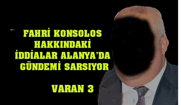 FAHRİ KONSOLOS HAKKINDAKİ İDDİALAR ALANYA’DA GÜNDEMİ SARSIYOR